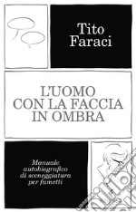 L'uomo con la faccia in ombra: Manuale autobiografico di sceneggiatura per fumetti. E-book. Formato EPUB ebook