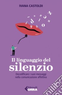 Il linguaggio del silenzio: Decodificare i suoi messaggi nella comunicazione affettiva. E-book. Formato EPUB ebook di Ivana Castoldi