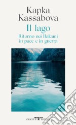 Il lago: Ritorno nei Balcani in pace e in guerra. E-book. Formato EPUB ebook