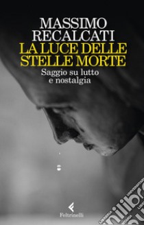 La luce delle stelle morte: Saggio su lutto e nostalgia. E-book. Formato EPUB ebook di Massimo Recalcati