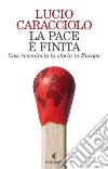 La pace è finita: Così ricomincia la storia in Europa. E-book. Formato EPUB ebook