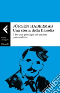 Una storia della filosofia: I. Per una genealogia del pensiero postmetafisico. E-book. Formato EPUB ebook di Jürgen Habermas