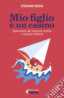 Mio figlio è un casino: Sopravvivere alle tempeste emotive e crescerlo resiliente. E-book. Formato EPUB ebook di Stefano Rossi