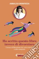 Ho scritto questo libro invece di divorziare: Cronaca di liberazione dal carico mentale, e altre conquiste. E-book. Formato EPUB ebook