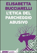 L'etica del parcheggio abusivo. E-book. Formato EPUB ebook