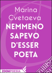 Nemmeno sapevo d'esser poeta. E-book. Formato EPUB ebook di Marina Cvetaeva