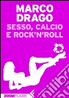 Sesso, calcio e rock'n'roll. E-book. Formato EPUB ebook di Marco Drago