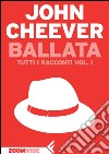 Ballata: Tutti i racconti vol. I. E-book. Formato EPUB ebook di John Cheever