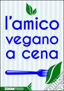 L’amico vegano a cena. E-book. Formato EPUB ebook di Autori Vari