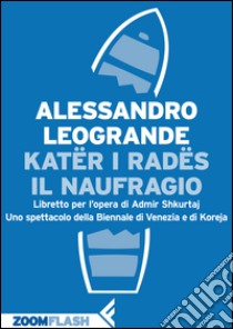 Katër i Radës. Il naufragio: Libretto per l’opera di Admir Shkurtaj. Uno spettacolo della Biennale di Venezia e di Koreja. E-book. Formato EPUB ebook di Alessandro Leogrande