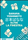 Oltre la finestra. E-book. Formato EPUB ebook di Banana Yoshimoto