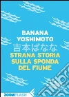 Strana storia sulla sponda del fiume. E-book. Formato EPUB ebook di Banana Yoshimoto