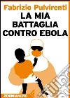 La mia battaglia contro Ebola. E-book. Formato EPUB ebook di Fabrizio Pulvirenti