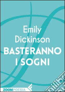 Basteranno i sogni. E-book. Formato EPUB ebook di Emily Dickinson