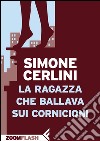 La ragazza che ballava sui cornicioni. E-book. Formato EPUB ebook di Simone Cerlini