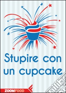 Stupire con un cupcake. E-book. Formato EPUB ebook di Autori Vari