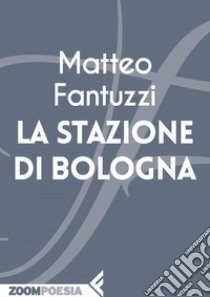 La stazione di Bologna. E-book. Formato EPUB ebook di Matteo Fantuzzi