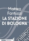 La stazione di Bologna. E-book. Formato EPUB ebook di Matteo Fantuzzi