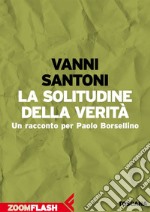 La solitudine della verità: Un racconto per Paolo Borsellino. E-book. Formato EPUB ebook