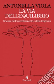 La via dell'equilibrio: Scienza dell’invecchiamento e della longevità. E-book. Formato EPUB ebook di Antonella  Viola