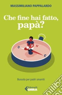 Che fine hai fatto, papà?: Bussola per padri smarriti. E-book. Formato EPUB ebook di Massimiliano Pappalardo