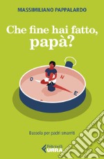 Che fine hai fatto, papà?: Bussola per padri smarriti. E-book. Formato EPUB