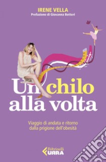 Un chilo alla volta: Viaggio di andata e ritorno dalla prigione dell’obesità. E-book. Formato EPUB ebook di Irene Vella