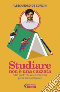 Studiare non è una cazzata: Tutto quello che devi dimenticare per riuscire a imparare. E-book. Formato EPUB ebook di Alessandro de Concini