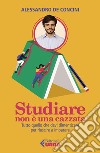 Studiare non è una cazzata: Tutto quello che devi dimenticare per riuscire a imparare. E-book. Formato EPUB ebook di Alessandro de Concini