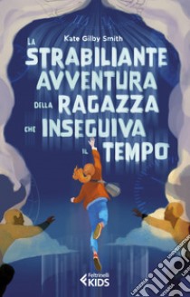 La strabiliante avventura della ragazza che inseguiva il tempo. E-book. Formato EPUB ebook di Kate Gilby Smith