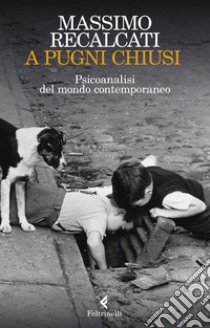 A pugni chiusi: Psicoanalisi del mondo contemporaneo. E-book. Formato EPUB ebook di Massimo Recalcati