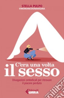 C'era una volta il sesso: Divagazioni ombelicali per ritrovare il piacere perduto. E-book. Formato EPUB ebook di Stella Pulpo