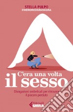 C'era una volta il sesso: Divagazioni ombelicali per ritrovare il piacere perduto. E-book. Formato EPUB