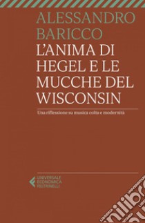 L'anima di Hegel e le mucche del Wisconsin: Una riflessione su musica colta e modernità. E-book. Formato EPUB ebook di Alessandro Baricco