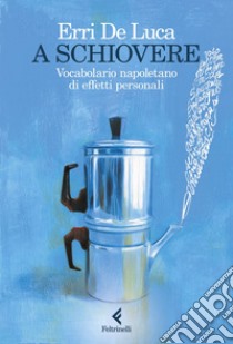 A schiovere: Vocabolario napoletano di effetti personali. E-book. Formato EPUB ebook di Erri De Luca