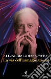 La via dell’immaginazione: Dalla psicomagia alla psicotrance. E-book. Formato EPUB ebook di Alejandro Jodorowsky