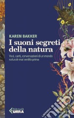 I suoni segreti della natura: Voci, canti, conversazioni di un mondo naturale mai sentito prima. E-book. Formato EPUB ebook