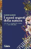 I suoni segreti della natura: Voci, canti, conversazioni di un mondo naturale mai sentito prima. E-book. Formato EPUB ebook