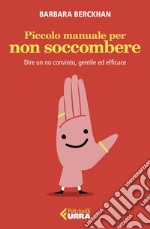 Piccolo manuale per non soccombere: Dire un no convinto, gentile ed efficace. E-book. Formato EPUB ebook