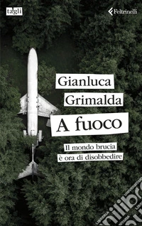 A fuoco: Il mondo brucia. È ora di disobbedire. E-book. Formato EPUB ebook