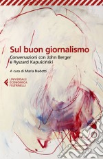 Sul buon giornalismo: Conversazioni con John Berger e Ryszard Kapuscinski. E-book. Formato EPUB ebook