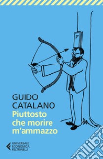 Piuttosto che morire m’ammazzo. E-book. Formato EPUB ebook di Guido Catalano