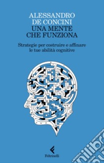 Una mente che funziona: Strategie per costruire e affinare le tue abilità cognitive. E-book. Formato EPUB ebook di Alessandro de Concini