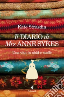 Il diario di Mrs Anne Sykes: Una vita in abiti e stoffe. E-book. Formato EPUB ebook di Kate Strasdin