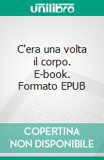 C'era una volta il corpo. E-book. Formato EPUB ebook di Walter Siti