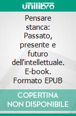 Pensare stanca: Passato, presente e futuro dell'intellettuale. E-book. Formato EPUB ebook