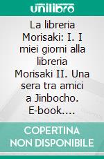 La libreria Morisaki: I. I miei giorni alla libreria Morisaki II. Una sera tra amici a Jinbocho. E-book. Formato EPUB