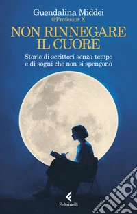 Non rinnegare il cuore: Storie di scrittori senza tempo e di sogni che non si spengono. E-book. Formato EPUB ebook