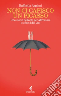 Non ci capisco un Picasso: Una storia dell’arte per affrontare le sfide della vita. E-book. Formato EPUB ebook