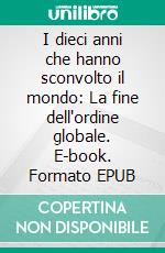 I dieci anni che hanno sconvolto il mondo: La fine dell'ordine globale. E-book. Formato EPUB ebook
